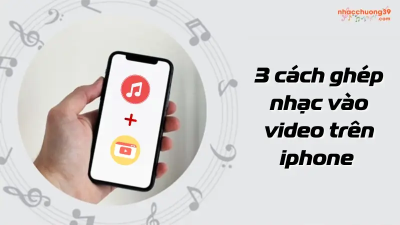 Chỉ bạn 3 cách ghép nhạc vào video trên iphone cực đơn giản